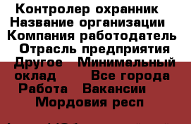Контролер-охранник › Название организации ­ Компания-работодатель › Отрасль предприятия ­ Другое › Минимальный оклад ­ 1 - Все города Работа » Вакансии   . Мордовия респ.
